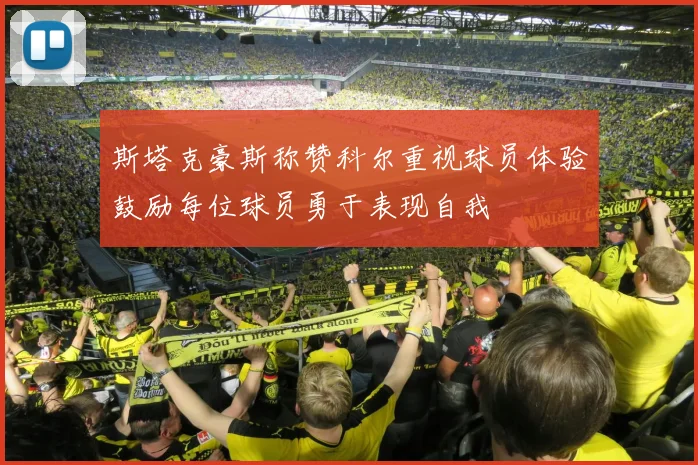 斯塔克豪斯称赞科尔重视球员体验鼓励每位球员勇于表现自我