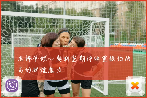 老佛爷倾心奥利塞期待他重振伯纳乌的辉煌魔力