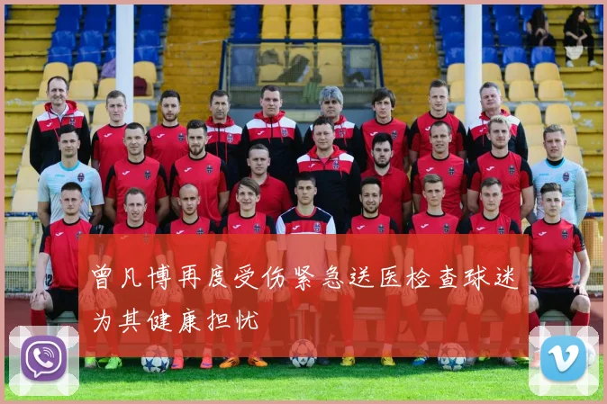 曾凡博再度受伤紧急送医检查球迷为其健康担忧