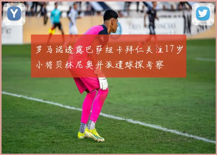罗马诺透露巴萨纽卡拜仁关注17岁小将贝林尼奥并派遣球探考察