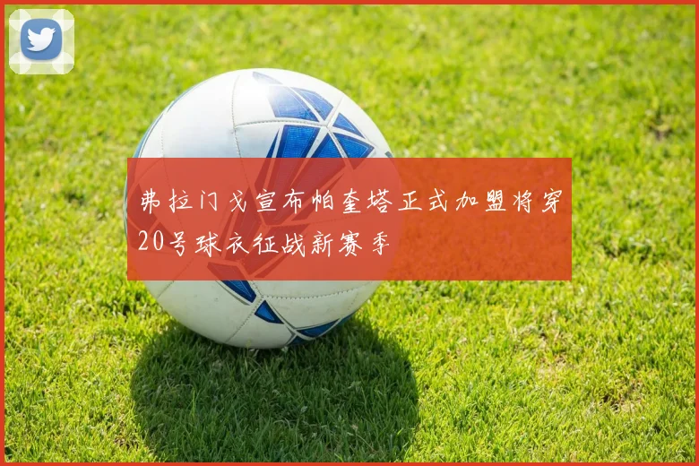 弗拉门戈宣布帕奎塔正式加盟将穿20号球衣征战新赛季