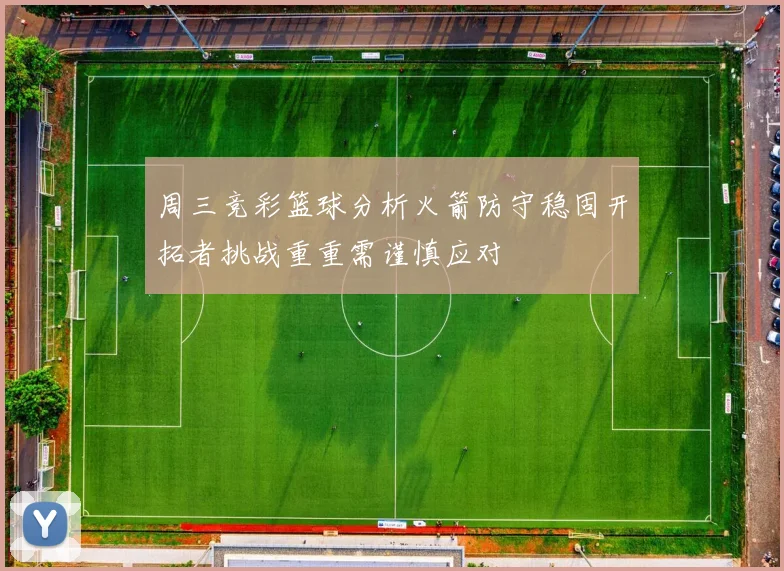 周三竞彩篮球分析火箭防守稳固开拓者挑战重重需谨慎应对